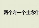 两个方一个土念什么（大家一起来学习吧）