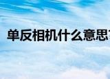 单反相机什么意思?（单反相机是什么意思）