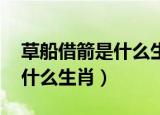 草船借箭是什么生肖,最佳答案（草船借箭是什么生肖）