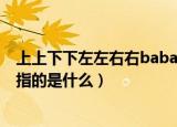 上上下下左左右右baba什么意思（上上下下左左右右baba指的是什么）