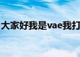大家好我是vae我打一下岔（大家好我是vae）