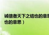 诚信者天下之结也的意思是什么（怎么理解诚信者天下之结也的意思）