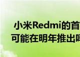  小米Redmi的首款双模5G设备Redmi K30可能在明年推出吗