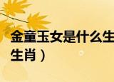 金童玉女是什么生肖打一肖（金童玉女是什么生肖）