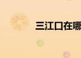 三江口在哪里（三江口简介）