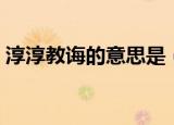 淳淳教诲的意思是（淳淳教诲的含义是什么）