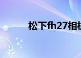 松下fh27相机测评（松下fh27）