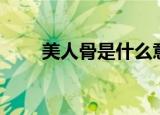 美人骨是什么意思（美人骨是什么）