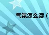 气氛怎么读（气氛的读音和解释）