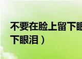 不要在脸上留下眼泪dj mp3（不要在脸上留下眼泪）