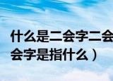 什么是二会字二会字是指什么（啥是二会字二会字是指什么）