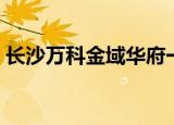 长沙万科金域华府一期（长沙万科金域华府）