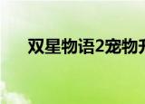 双星物语2宠物升级（双星物语2宠物）