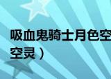 吸血鬼骑士月色空灵怎么打（吸血鬼骑士月色空灵）