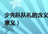 少先队队礼的含义是什么（少先队队礼是什么意义）