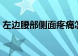 左边腰部侧面疼痛怎么回事女性（zuobian）