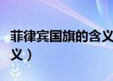 菲律宾国旗的含义（菲律宾国旗有什么代表意义）