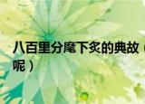 八百里分麾下炙的典故（八百里分麾下炙的典故是怎么样的呢）