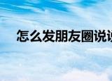 怎么发朋友圈说说（怎样发朋友圈说说）