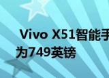  Vivo X51智能手机正式进入欧洲市场 价格为749英镑