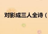 对影成三人全诗（对影成三人全诗的译文）