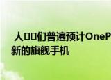  人​​们普遍预计OnePlus将以OnePlus 9的形式推出一款新的旗舰手机
