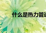 什么是热力管道（热力管道是什么）