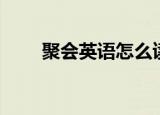 聚会英语怎么读（聚会英语是什么）