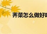 荠菜怎么做好吃（荠菜如何做好吃）