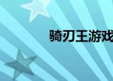 骑刃王游戏王（骑刃王游戏）