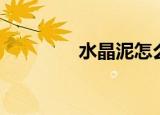 水晶泥怎么做（教你一招）