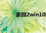 家园2win10闪退（家园2win7）