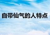 自带仙气的人特点（身上带仙气的人的特点）