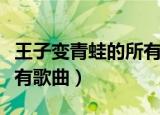 王子变青蛙的所有歌曲名称（王子变青蛙的所有歌曲）