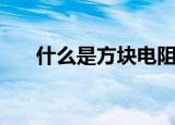 什么是方块电阻（方块电阻意思说明）