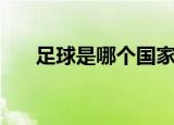 足球是哪个国家发明的（足球的起源）