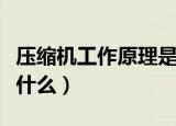 压缩机工作原理是什么（压缩机的工作原理有什么）