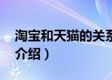 淘宝和天猫的关系（关于 淘宝和天猫的关系介绍）