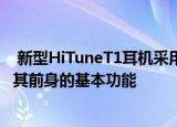  新型HiTuneT1耳机采用了完全不同的设计 尽管它似乎缺少其前身的基本功能