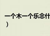 一个木一个乐念什么字（一个木一个乐念啥字）