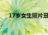 17岁女生照片丑一点（17岁女生照片）