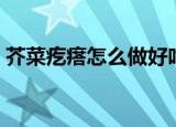 芥菜疙瘩怎么做好吃（芥菜疙瘩的做法步骤）
