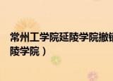常州工学院延陵学院撤销毕业证书还有用吗（常州工学院延陵学院）