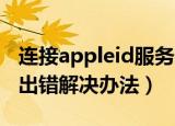 连接appleid服务器时出错怎么办（服务器时出错解决办法）