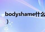 bodyshame什么意思（bodyshame的意思）