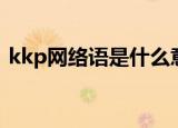 kkp网络语是什么意思（kkp网络语的意思）