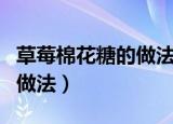 草莓棉花糖的做法和配方（草莓棉花糖蛋糕的做法）