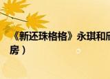 《新还珠格格》永琪和欣荣圆房（新还珠格格永琪和欣荣圆房）