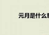 元月是什么意思（元月的含义）