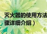 灭火器的使用方法四步（使用灭火器的四个步骤详细介绍）